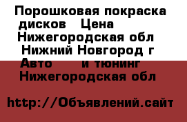 Порошковая покраска дисков › Цена ­ 3 000 - Нижегородская обл., Нижний Новгород г. Авто » GT и тюнинг   . Нижегородская обл.